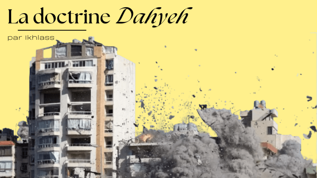 La doctrine Dahyeh : Imposer la domination par la destruction des espaces de vie et des populations